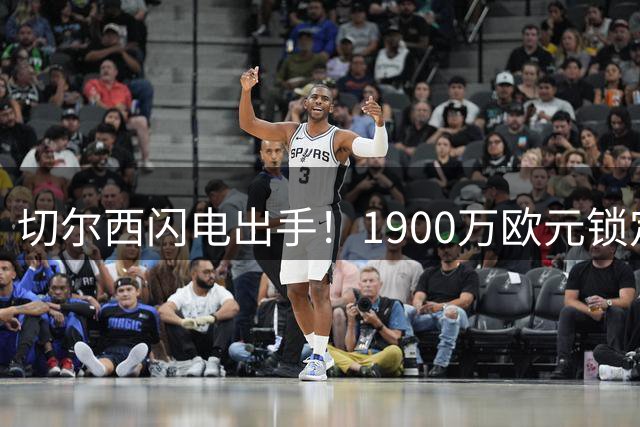 切尔西闪电出手！1900万欧元锁定西甲边路悍将