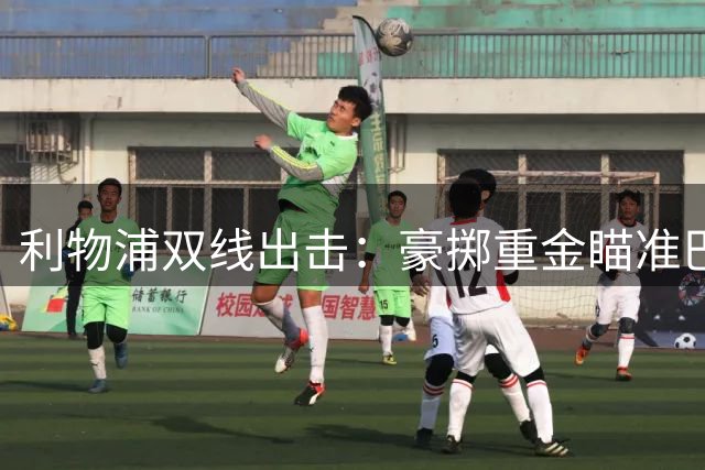 利物浦双线出击：豪掷重金瞄准巴黎双星姆巴耶与巴尔科拉