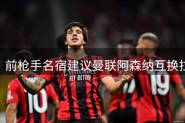 前枪手名宿建议曼联阿森纳互换拉什福德与斯凯利