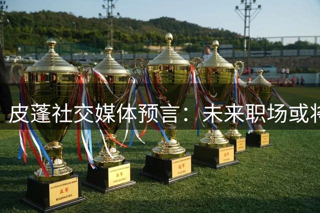皮蓬社交媒体预言：未来职场或将迎来非人类同事