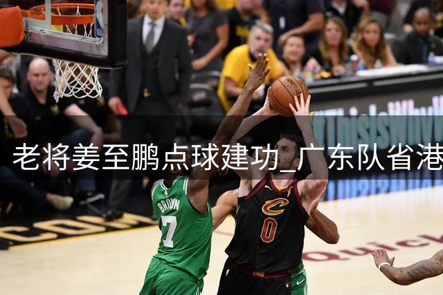 老将姜至鹏点球建功 广东队省港杯首回合主场战平香港