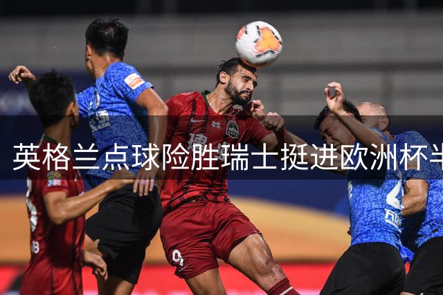 英格兰点球险胜瑞士挺进欧洲杯半决赛