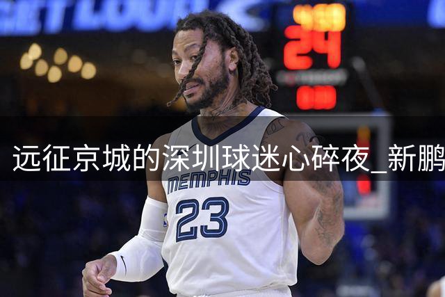 远征京城的深圳球迷心碎夜 新鹏城客场四连败恐陷保级危机