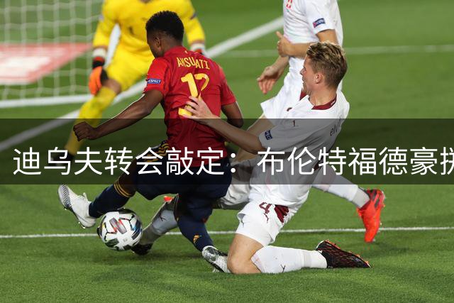 迪乌夫转会敲定：布伦特福德豪掷4000万英镑