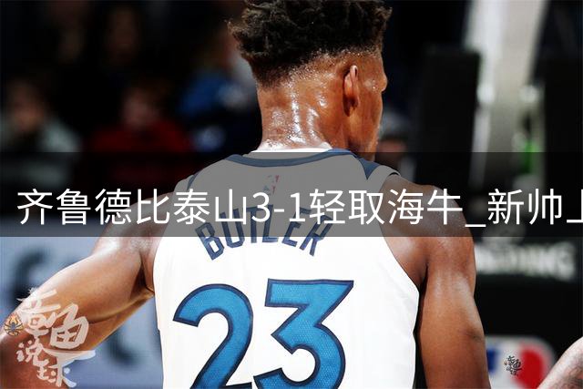 齐鲁德比泰山3-1轻取海牛 新帅上任三连胜送对手六连败